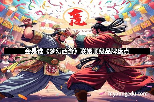 会是谁《梦幻西游》联姻顶级品牌盘点